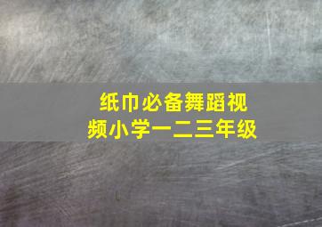 纸巾必备舞蹈视频小学一二三年级