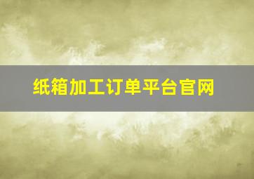 纸箱加工订单平台官网