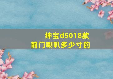 绅宝d5018款前门喇叭多少寸的