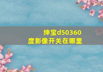 绅宝d50360度影像开关在哪里