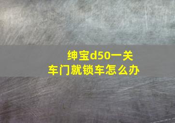 绅宝d50一关车门就锁车怎么办