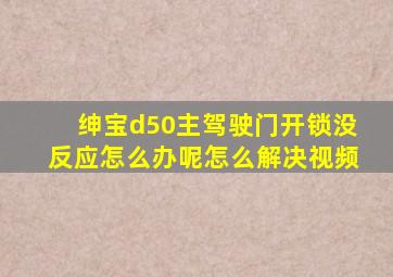 绅宝d50主驾驶门开锁没反应怎么办呢怎么解决视频