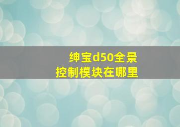 绅宝d50全景控制模块在哪里