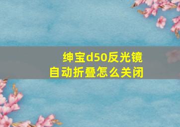 绅宝d50反光镜自动折叠怎么关闭