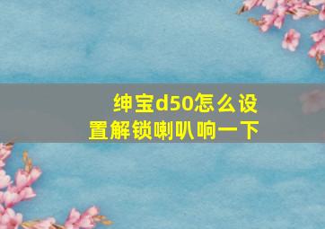 绅宝d50怎么设置解锁喇叭响一下