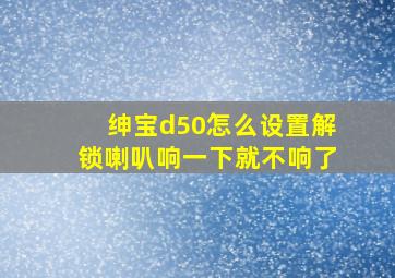 绅宝d50怎么设置解锁喇叭响一下就不响了