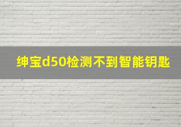 绅宝d50检测不到智能钥匙