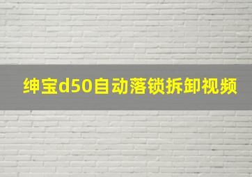 绅宝d50自动落锁拆卸视频