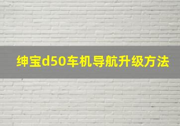 绅宝d50车机导航升级方法