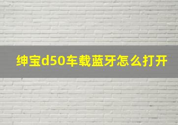 绅宝d50车载蓝牙怎么打开