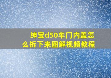 绅宝d50车门内盖怎么拆下来图解视频教程