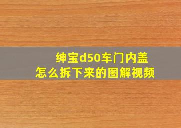 绅宝d50车门内盖怎么拆下来的图解视频