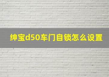 绅宝d50车门自锁怎么设置