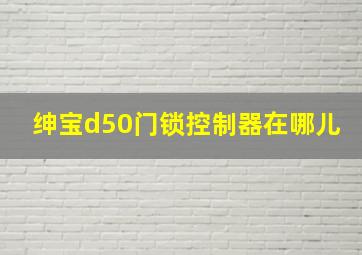 绅宝d50门锁控制器在哪儿