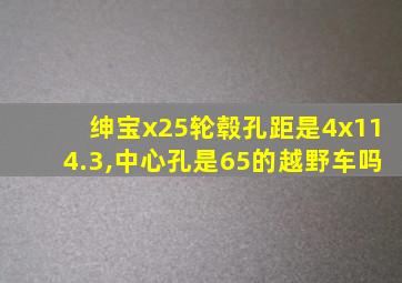 绅宝x25轮毂孔距是4x114.3,中心孔是65的越野车吗