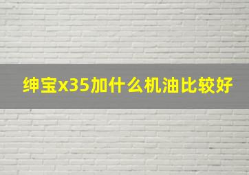 绅宝x35加什么机油比较好