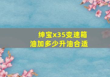 绅宝x35变速箱油加多少升油合适