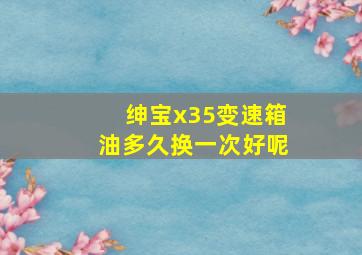 绅宝x35变速箱油多久换一次好呢