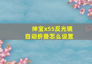 绅宝x55反光镜自动折叠怎么设置