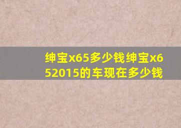 绅宝x65多少钱绅宝x652015的车现在多少钱