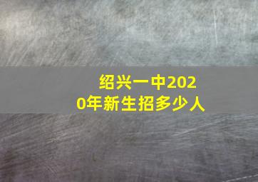 绍兴一中2020年新生招多少人