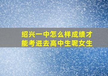 绍兴一中怎么样成绩才能考进去高中生呢女生