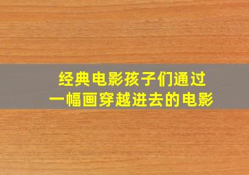 经典电影孩子们通过一幅画穿越进去的电影