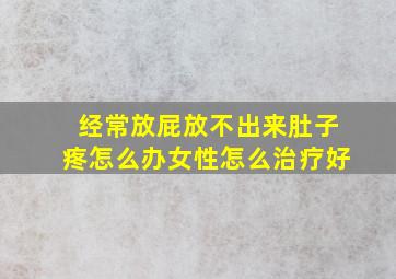 经常放屁放不出来肚子疼怎么办女性怎么治疗好