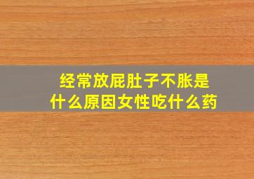 经常放屁肚子不胀是什么原因女性吃什么药