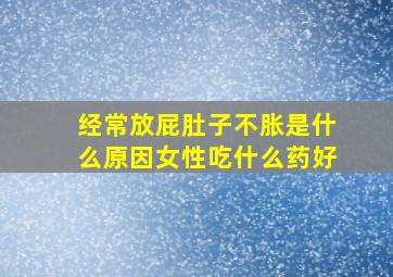 经常放屁肚子不胀是什么原因女性吃什么药好