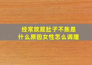 经常放屁肚子不胀是什么原因女性怎么调理