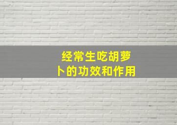 经常生吃胡萝卜的功效和作用