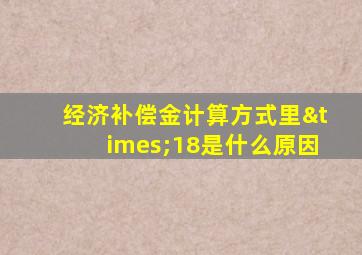 经济补偿金计算方式里×18是什么原因