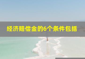 经济赔偿金的6个条件包括