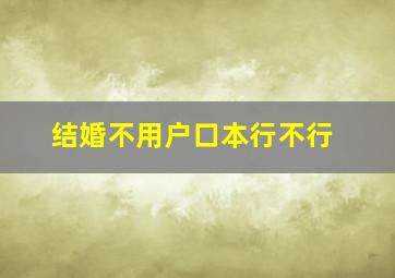 结婚不用户口本行不行