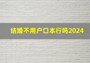 结婚不用户口本行吗2024