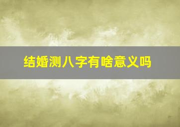 结婚测八字有啥意义吗