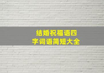 结婚祝福语四字词语简短大全