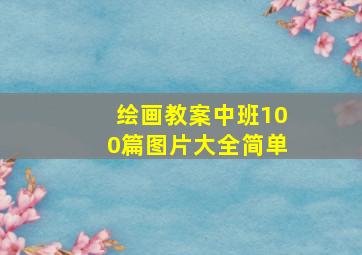 绘画教案中班100篇图片大全简单