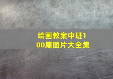 绘画教案中班100篇图片大全集