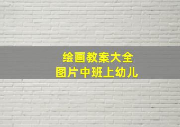 绘画教案大全图片中班上幼儿