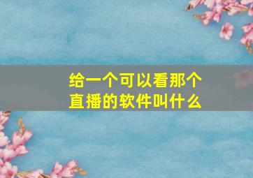 给一个可以看那个直播的软件叫什么