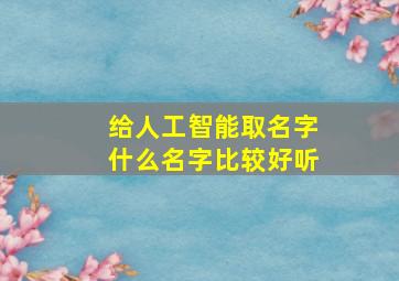 给人工智能取名字什么名字比较好听