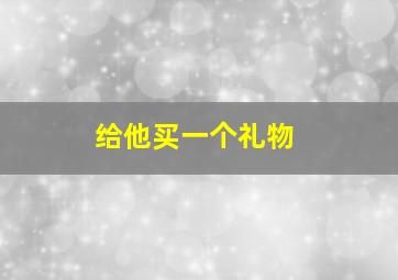 给他买一个礼物