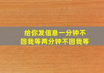 给你发信息一分钟不回我等两分钟不回我等