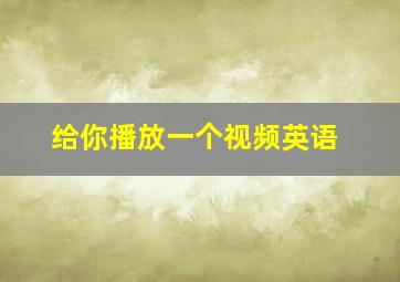 给你播放一个视频英语