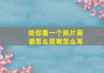 给你看一个照片英语怎么说呢怎么写