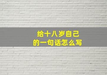 给十八岁自己的一句话怎么写