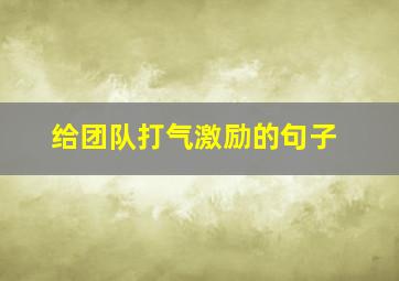 给团队打气激励的句子