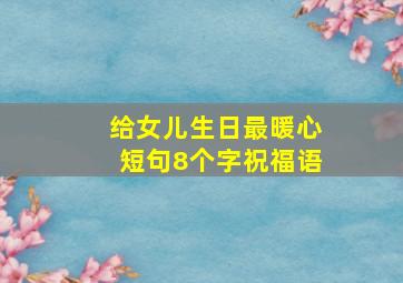 给女儿生日最暖心短句8个字祝福语